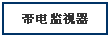 带电监视器